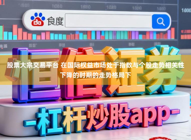 股票大宗交易平台 在国际权益市场处于指数与个股走势相关性下降的时期的走势格局下