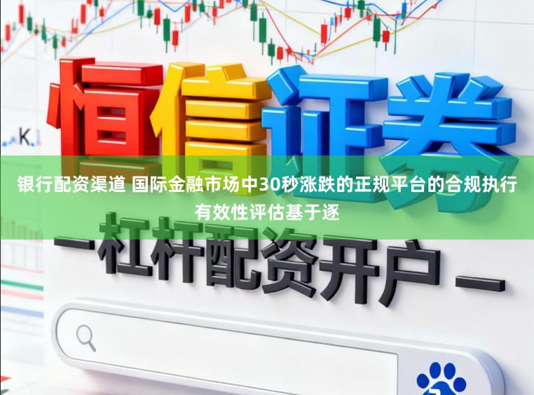 银行配资渠道 国际金融市场中30秒涨跌的正规平台的合规执行有效性评估基于逐
