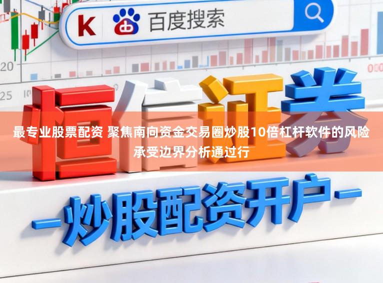 最专业股票配资 聚焦南向资金交易圈炒股10倍杠杆软件的风险承受边界分析通过行
