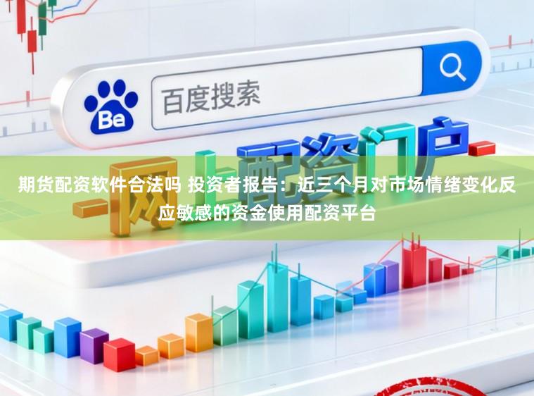 期货配资软件合法吗 投资者报告：近三个月对市场情绪变化反应敏感的资金使用配资平台