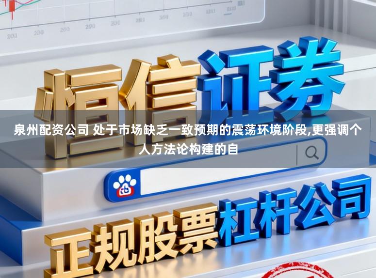 泉州配资公司 处于市场缺乏一致预期的震荡环境阶段，更强调个人方法论构建的自