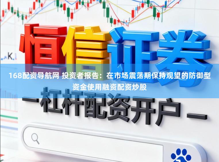 168配资导航网 投资者报告：在市场震荡期保持观望的防御型资金使用融资配资炒股