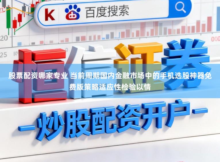股票配资哪家专业 当前周期国内金融市场中的手机选股神器免费版策略适应性检验以情