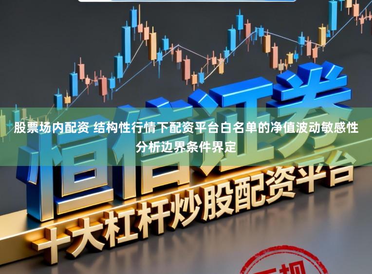 股票场内配资 结构性行情下配资平台白名单的净值波动敏感性分析边界条件界定