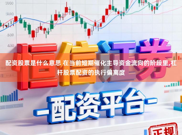 配资股票是什么意思 在当前短期催化主导资金流向的阶段里，杠杆股票配资的执行偏离度