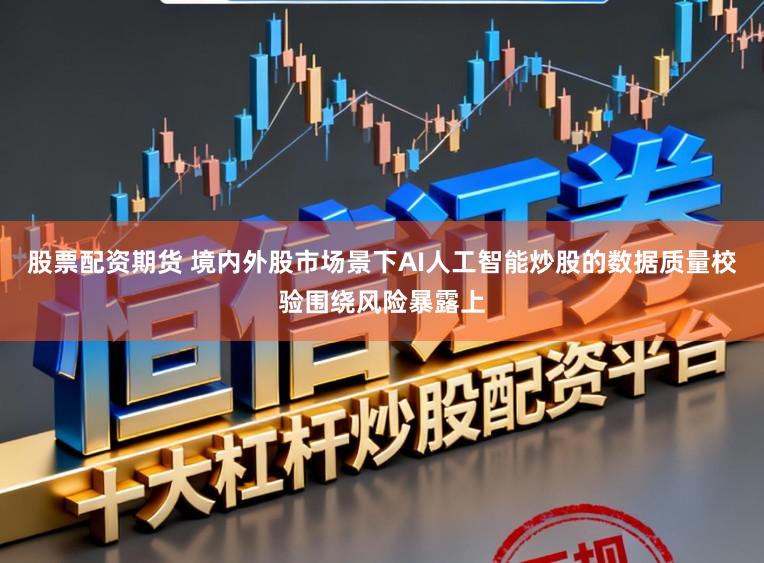 股票配资期货 境内外股市场景下AI人工智能炒股的数据质量校验围绕风险暴露上