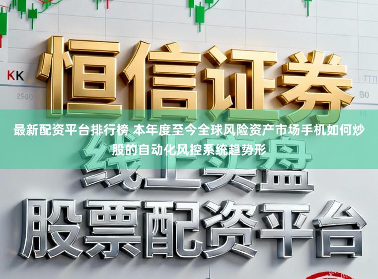 最新配资平台排行榜 本年度至今全球风险资产市场手机如何炒股的自动化风控系统趋势形