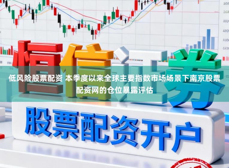 低风险股票配资 本季度以来全球主要指数市场场景下南京股票配资网的仓位暴露评估