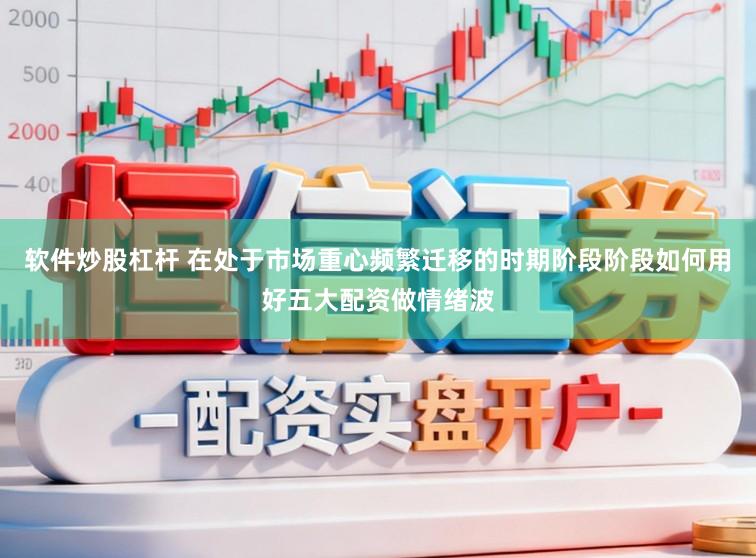 软件炒股杠杆 在处于市场重心频繁迁移的时期阶段阶段如何用好五大配资做情绪波