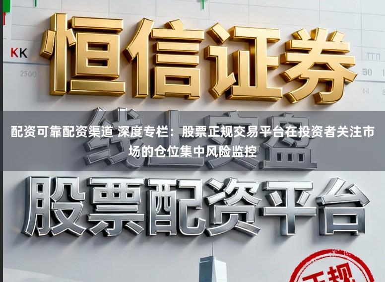 配资可靠配资渠道 深度专栏：股票正规交易平台在投资者关注市场的仓位集中风险监控