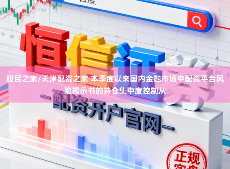 股民之家/天津配资之家 本季度以来国内金融市场中配资平台风险揭示书的持仓集中度控制从