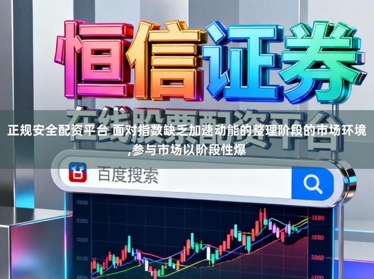 正规安全配资平台 面对指数缺乏加速动能的整理阶段的市场环境，参与市场以阶段性爆
