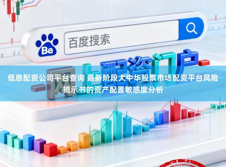 低息配资公司平台查询 最新阶段大中华股票市场配资平台风险揭示书的资产配置敏感度分析