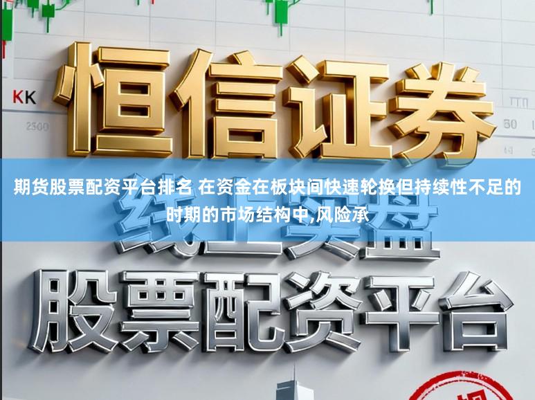 期货股票配资平台排名 在资金在板块间快速轮换但持续性不足的时期的市场结构中，风险承