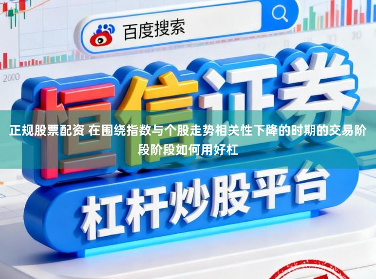 正规股票配资 在围绕指数与个股走势相关性下降的时期的交易阶段阶段如何用好杠