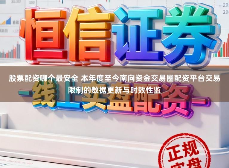 股票配资哪个最安全 本年度至今南向资金交易圈配资平台交易限制的数据更新与时效性监