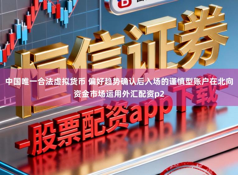 中国唯一合法虚拟货币 偏好趋势确认后入场的谨慎型账户在北向资金市场运用外汇配资p2