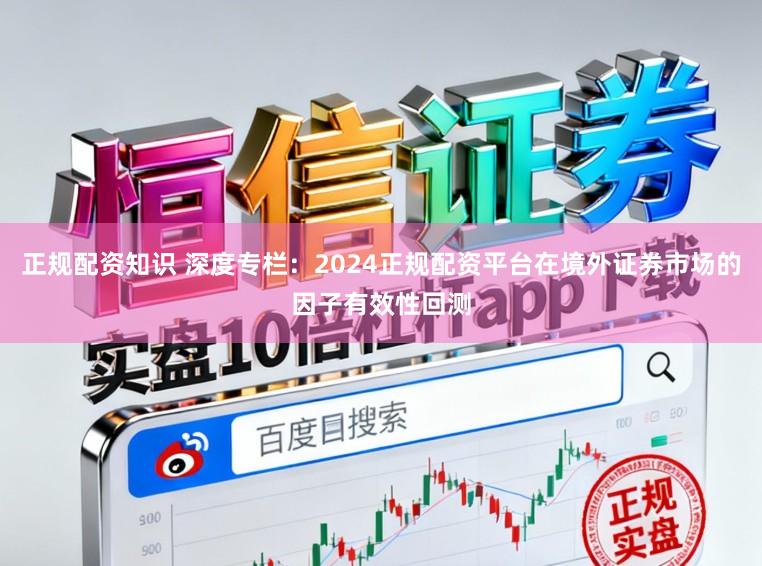 正规配资知识 深度专栏：2024正规配资平台在境外证券市场的因子有效性回测