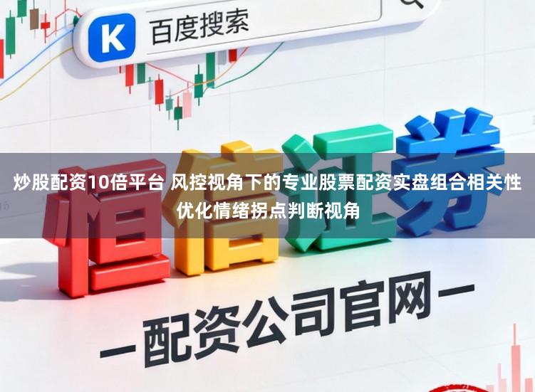 炒股配资10倍平台 风控视角下的专业股票配资实盘组合相关性优化情绪拐点判断视角