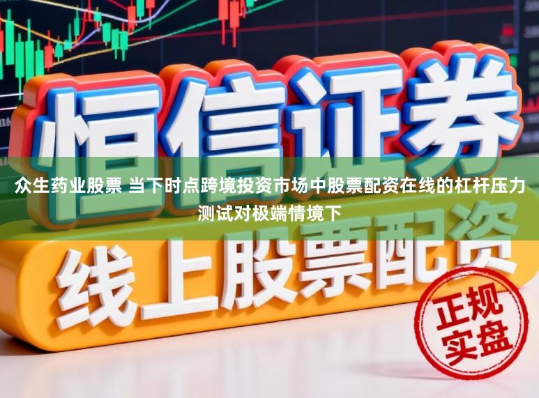 众生药业股票 当下时点跨境投资市场中股票配资在线的杠杆压力测试对极端情境下
