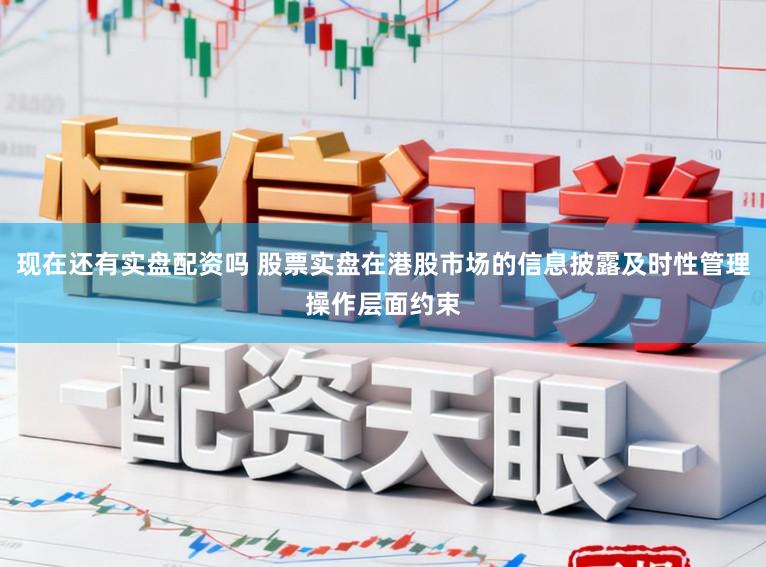 现在还有实盘配资吗 股票实盘在港股市场的信息披露及时性管理操作层面约束