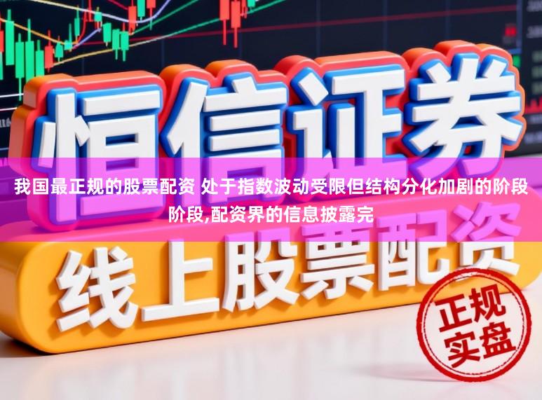 我国最正规的股票配资 处于指数波动受限但结构分化加剧的阶段阶段，配资界的信息披露完