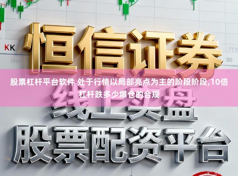股票杠杆平台软件 处于行情以局部亮点为主的阶段阶段，10倍杠杆跌多少爆仓的合规
