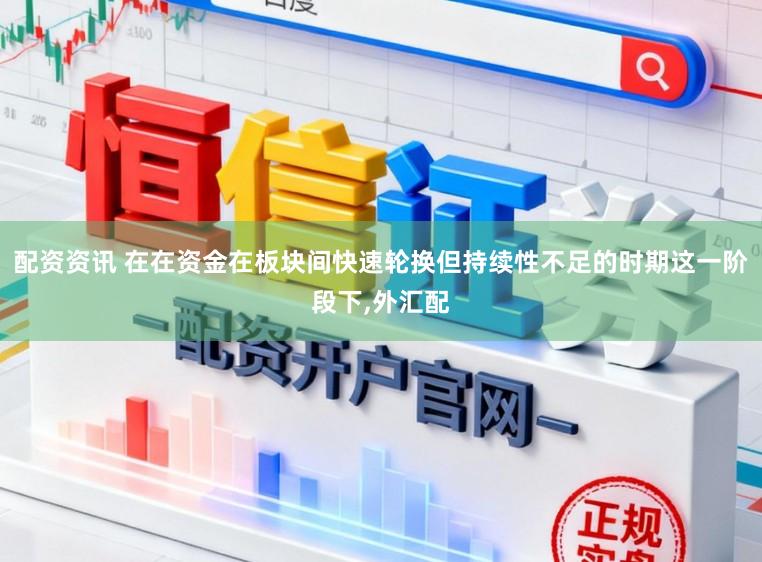 配资资讯 在在资金在板块间快速轮换但持续性不足的时期这一阶段下，外汇配