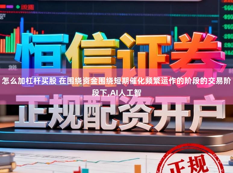 怎么加杠杆买股 在围绕资金围绕短期催化频繁运作的阶段的交易阶段下，AI人工智