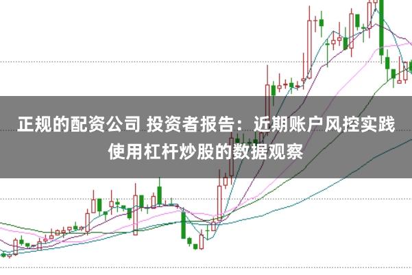 正规的配资公司 投资者报告:近期账户风控实践使用杠杆炒股的数据观察