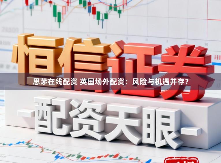 思茅在线配资 英国场外配资：风险与机遇并存？