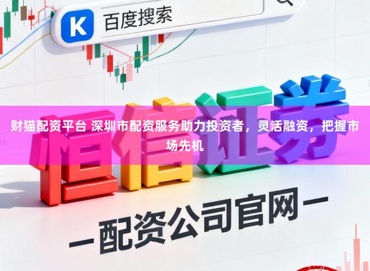 财猫配资平台 深圳市配资服务助力投资者,灵活融资,把握市场先机