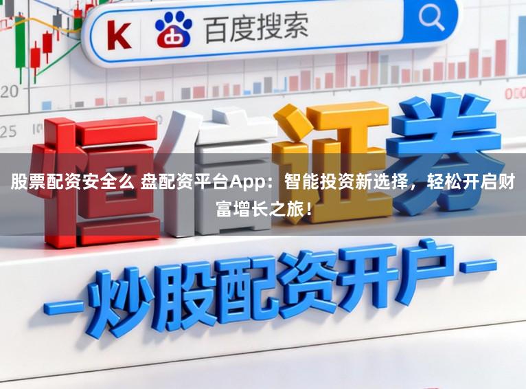 股票配资安全么 盘配资平台App:智能投资新选择,轻松开启财富增长之旅!