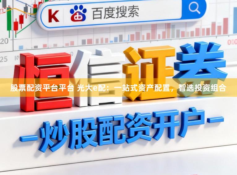 股票配资平台平台 光大e配：一站式资产配置，智选投资组合