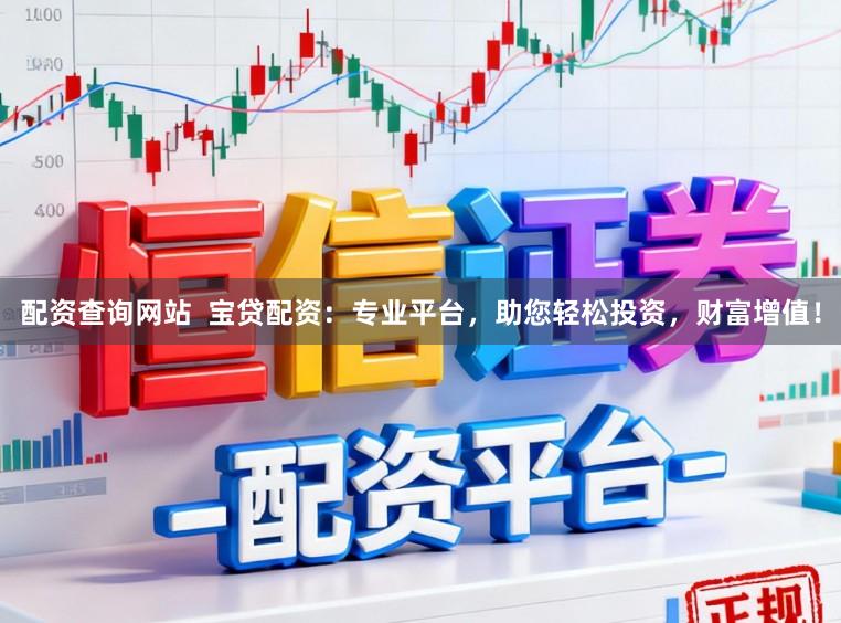 配资查询网站  宝贷配资：专业平台，助您轻松投资，财富增值！