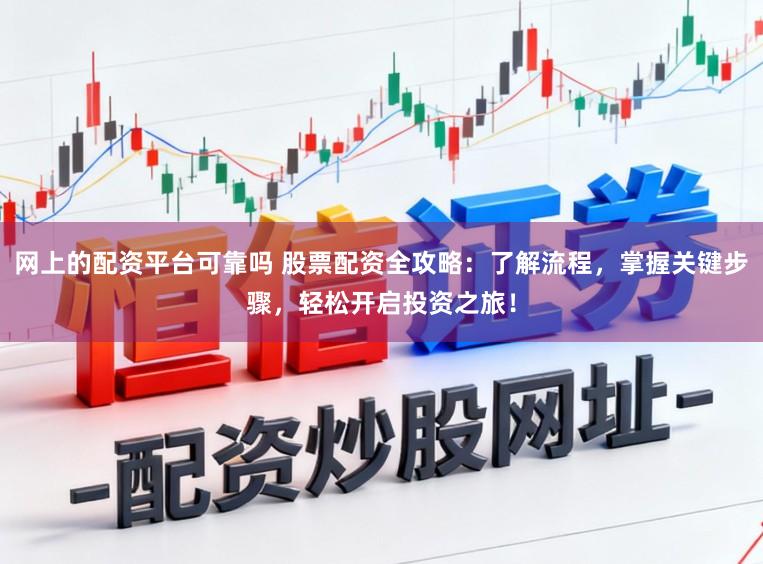 网上的配资平台可靠吗 股票配资全攻略:了解流程,掌握关键步骤,轻松开启投资之旅!