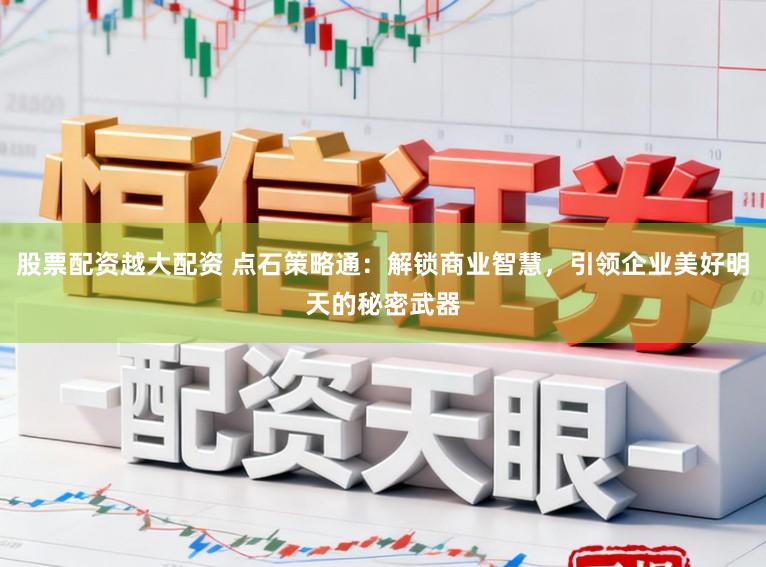 股票配资越大配资 点石策略通:解锁商业智慧,引领企业美好明天的秘密武器