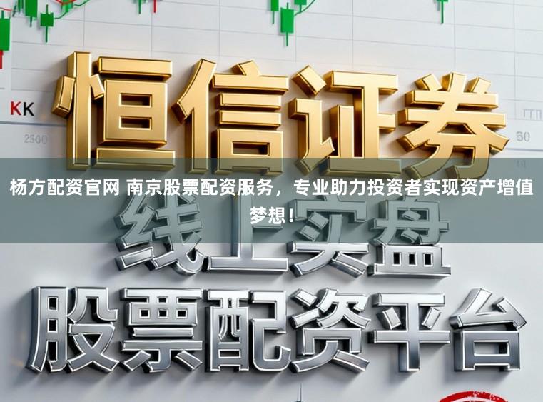 杨方配资官网 南京股票配资服务,专业助力投资者实现资产增值梦想!