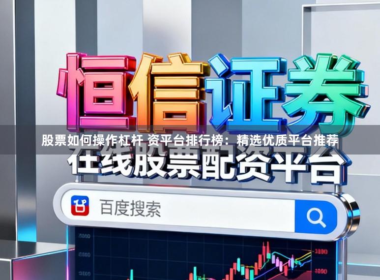股票如何操作杠杆 资平台排行榜:精选优质平台推荐