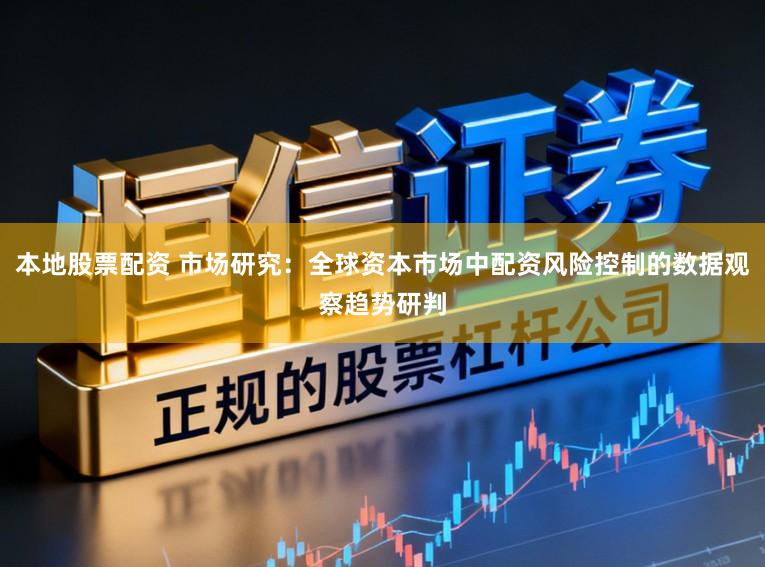 本地股票配资 市场研究:全球资本市场中配资风险控制的数据观察趋势研判