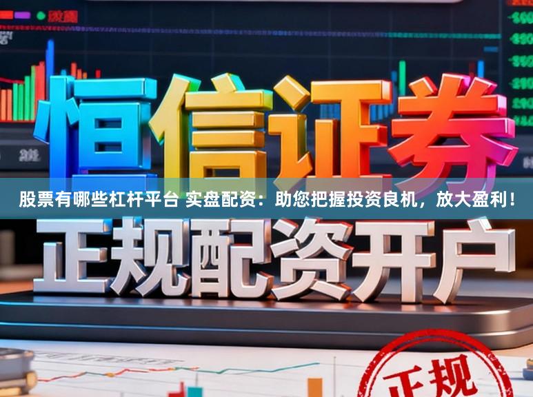 股票有哪些杠杆平台 实盘配资:助您把握投资良机,放大盈利!