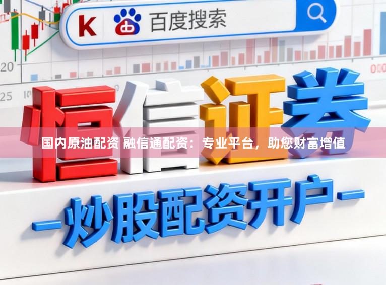 国内原油配资 融信通配资:专业平台,助您财富增值