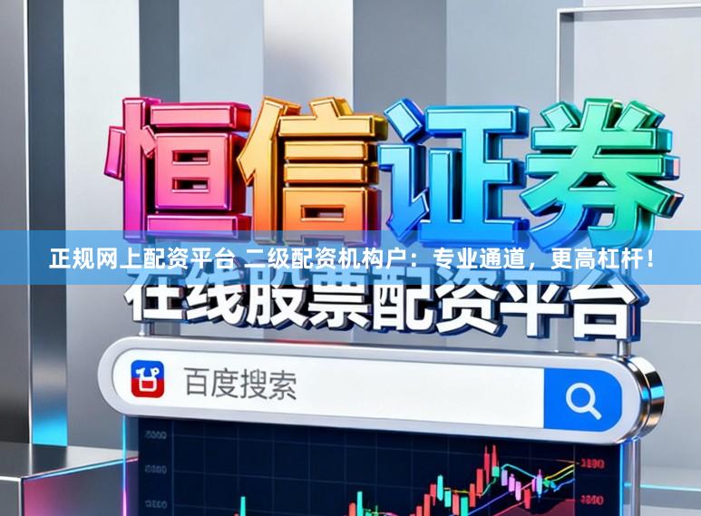 正规网上配资平台 二级配资机构户:专业通道,更高杠杆!