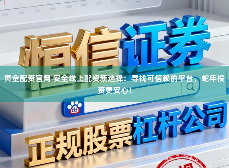 黄金配资官网 安全线上配资新选择:寻找可信赖的平台,蛇年投资更安心!