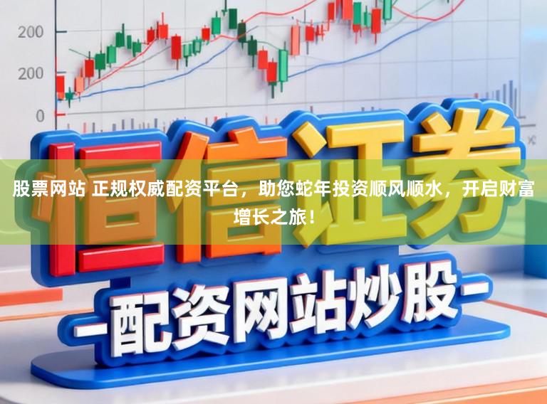 股票网站 正规权威配资平台,助您蛇年投资顺风顺水,开启财富增长之旅!