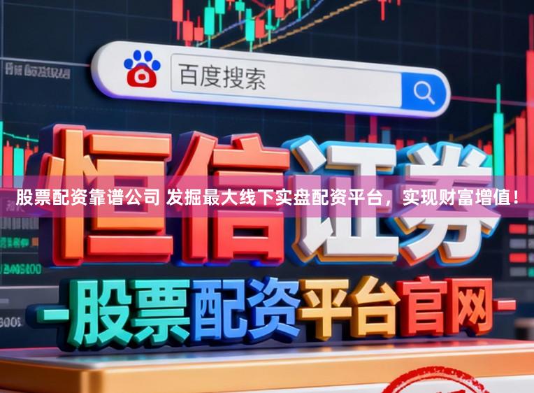 股票配资靠谱公司 发掘最大线下实盘配资平台,实现财富增值!