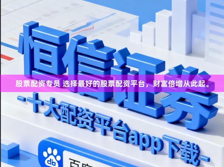 股票配资专员 选择最好的股票配资平台,财富倍增从此起。