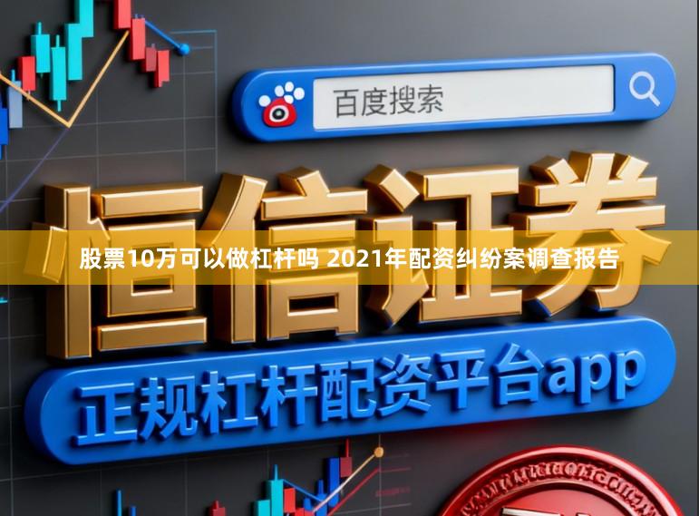 股票10万可以做杠杆吗 2021年配资纠纷案调查报告