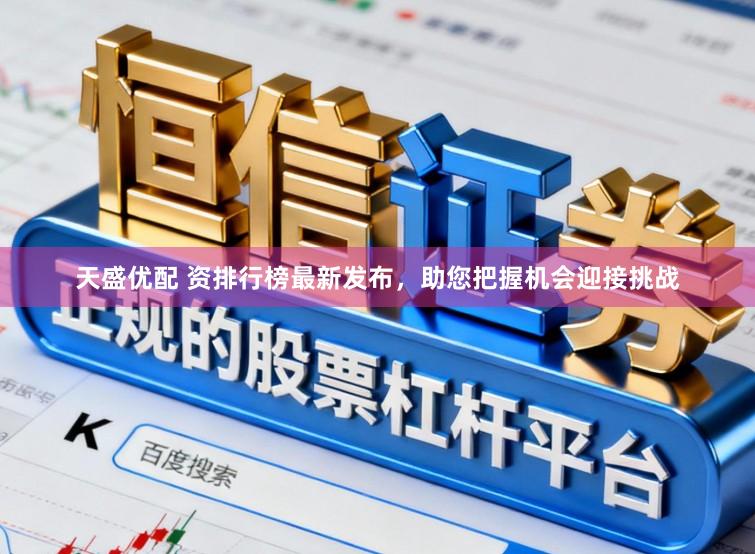天盛优配 资排行榜最新发布,助您把握机会迎接挑战