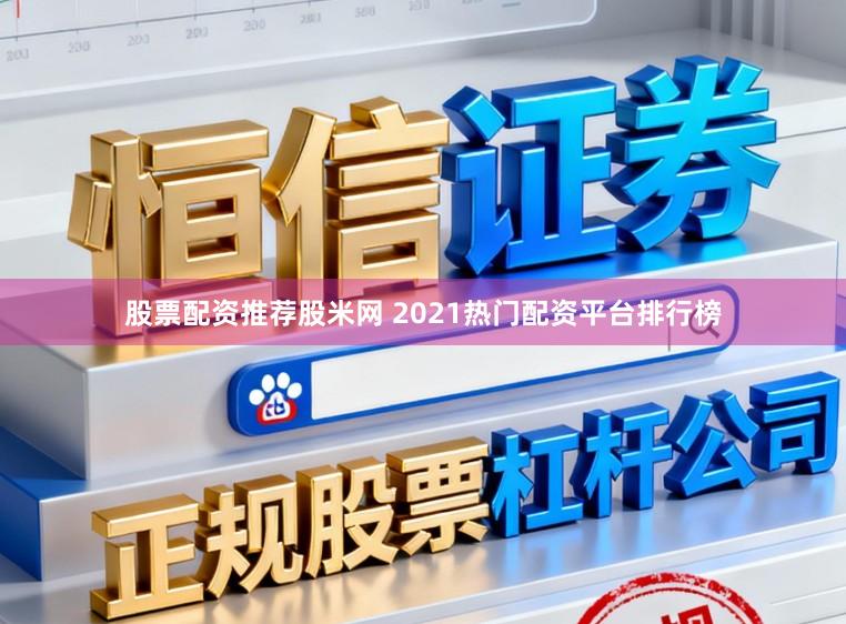 股票配资推荐股米网 2021热门配资平台排行榜